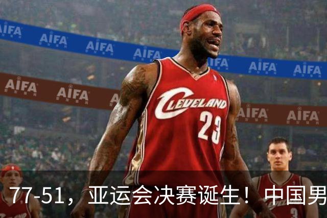 77-51，亚运会决赛诞生！中国男篮争冠劲敌5连胜 西亚豪门被送回家